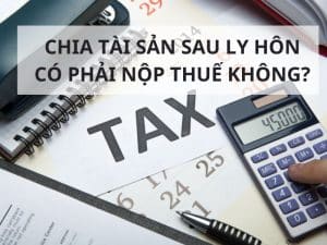 Tài sản được chia khi ly hôn có phải nộp thuế không?