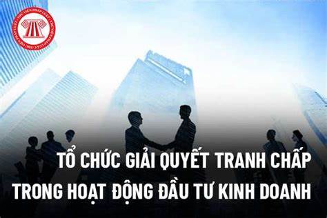 Các biện pháp giải quyết tranh chấp trong lĩnh vực đầu tư kinh doanh tại Việt Nam.